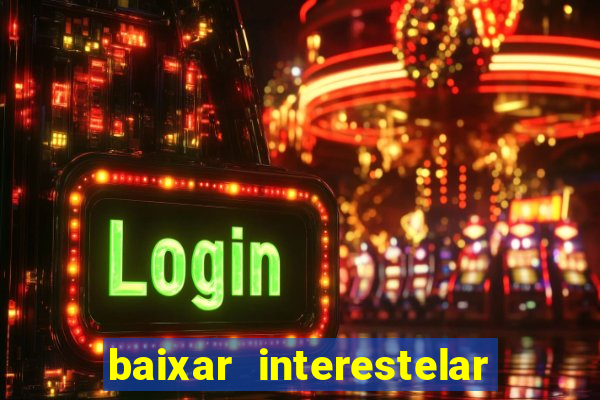 baixar interestelar 4k dublado